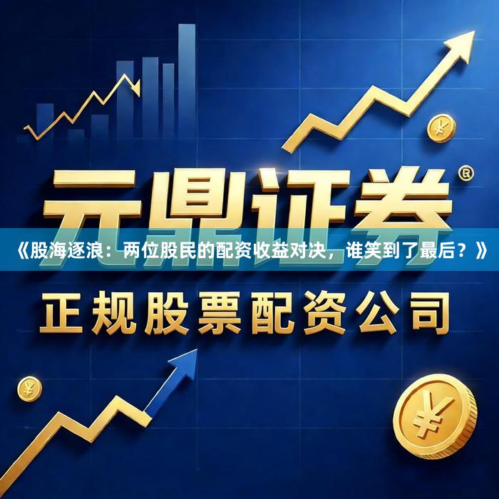 《股海逐浪：两位股民的配资收益对决，谁笑到了最后？》