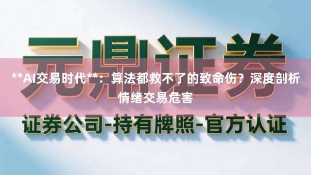 **AI交易时代**：算法都救不了的致命伤？深度剖析情绪交易危害