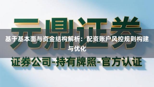 基于基本面与资金结构解析：配资账户风控规则构建与优化