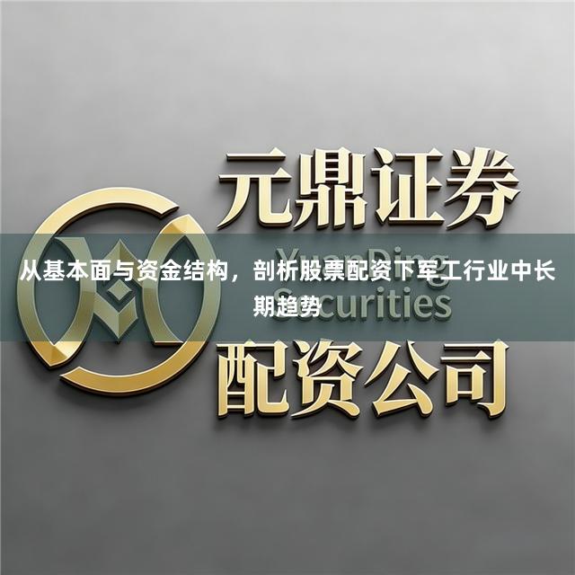 从基本面与资金结构，剖析股票配资下军工行业中长期趋势