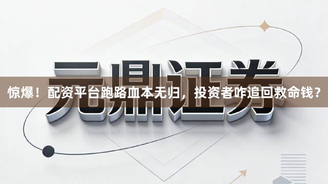 惊爆！配资平台跑路血本无归，投资者咋追回救命钱？