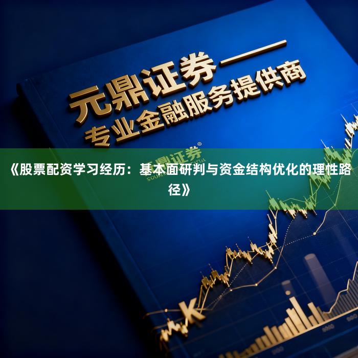 《股票配资学习经历：基本面研判与资金结构优化的理性路径》