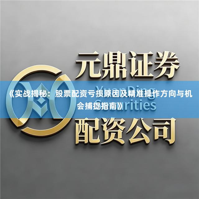 《实战揭秘:股票配资亏损原因及精准操作方向与机会捕捉指南》