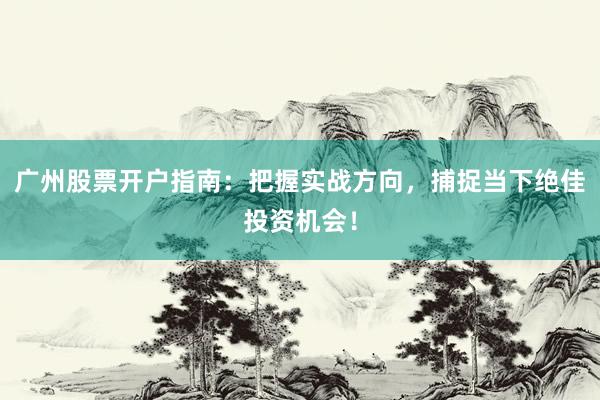 广州股票开户指南：把握实战方向，捕捉当下绝佳投资机会！