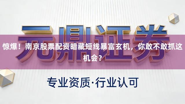 惊爆！南京股票配资暗藏短线暴富玄机，你敢不敢抓这机会？
