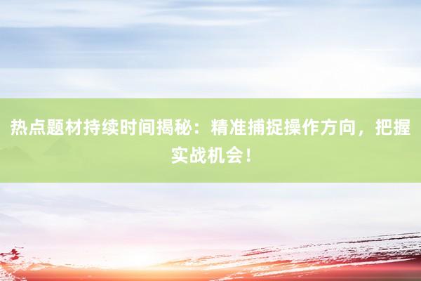 热点题材持续时间揭秘：精准捕捉操作方向，把握实战机会！