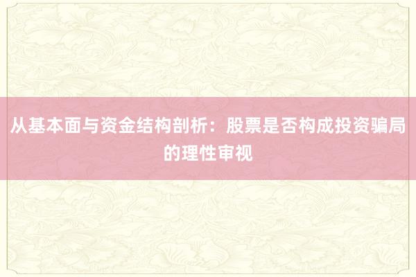 从基本面与资金结构剖析：股票是否构成投资骗局的理性审视