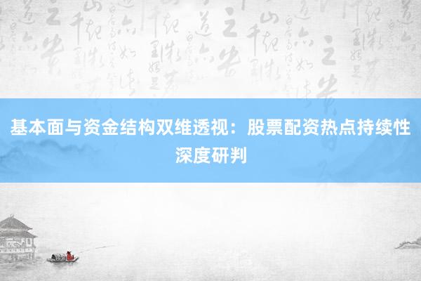 基本面与资金结构双维透视：股票配资热点持续性深度研判