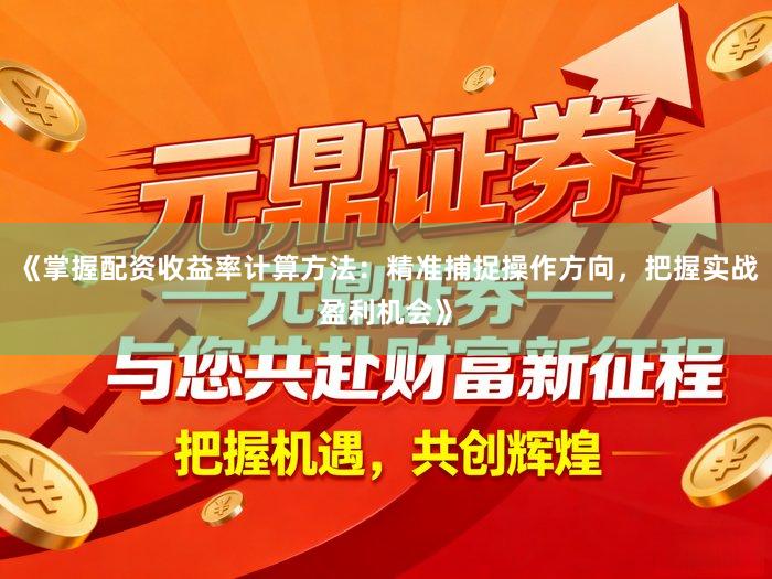 《掌握配资收益率计算方法：精准捕捉操作方向，把握实战盈利机会》