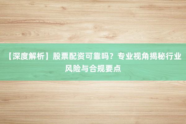 【深度解析】股票配资可靠吗？专业视角揭秘行业风险与合规要点