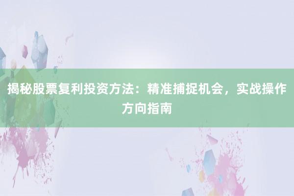 揭秘股票复利投资方法：精准捕捉机会，实战操作方向指南