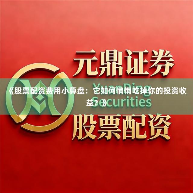 《股票配资费用小算盘：它如何悄悄吃掉你的投资收益？》