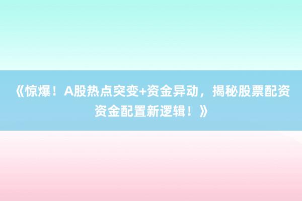 《惊爆！A股热点突变+资金异动，揭秘股票配资资金配置新逻辑！》