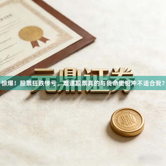 惊爆！股票狂跌惨亏，难道股票真的与我命里犯冲不适合我？