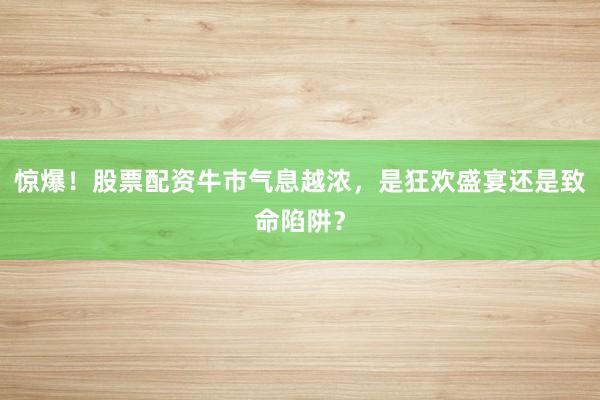 惊爆!股票配资牛市气息越浓,是狂欢盛宴还是致命陷阱?