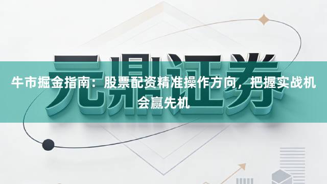 牛市掘金指南：股票配资精准操作方向，把握实战机会赢先机