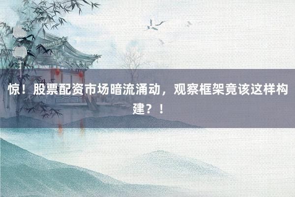 惊！股票配资市场暗流涌动，观察框架竟该这样构建？！
