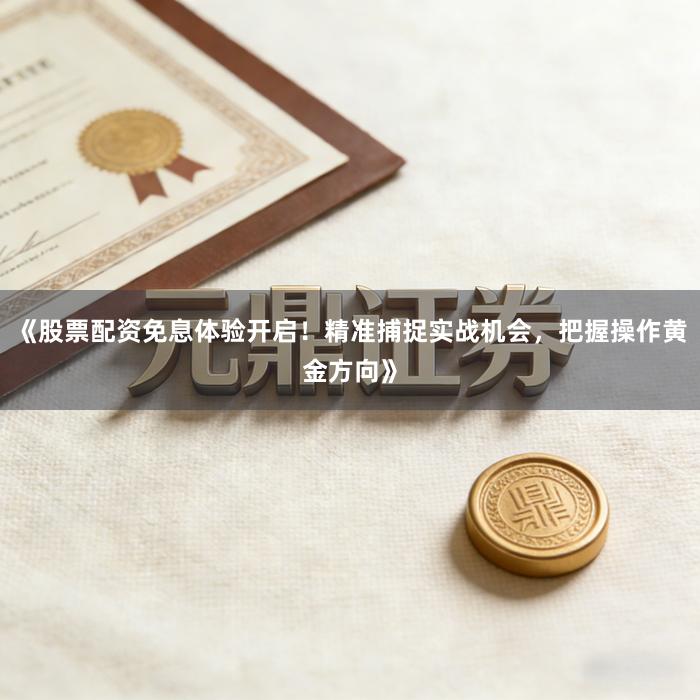 《股票配资免息体验开启！精准捕捉实战机会，把握操作黄金方向》
