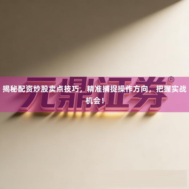 揭秘配资炒股卖点技巧,精准捕捉操作方向,把握实战机会!