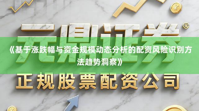 《基于涨跌幅与资金规模动态分析的配资风险识别方法趋势洞察》