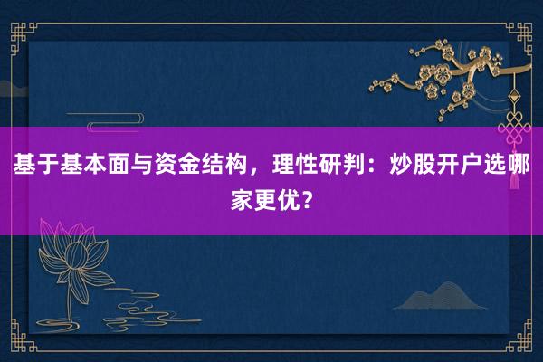 基于基本面与资金结构，理性研判：炒股开户选哪家更优？
