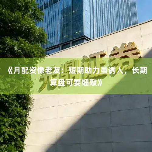 《月配资像老友：短期助力虽诱人，长期算盘可要细敲》