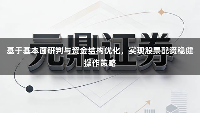 基于基本面研判与资金结构优化，实现股票配资稳健操作策略