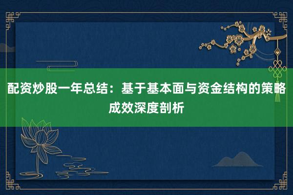 配资炒股一年总结：基于基本面与资金结构的策略成效深度剖析