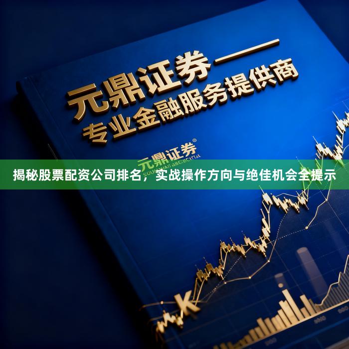 揭秘股票配资公司排名，实战操作方向与绝佳机会全提示