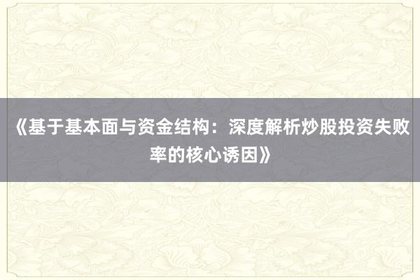 《基于基本面与资金结构：深度解析炒股投资失败率的核心诱因》