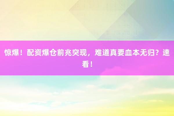 惊爆！配资爆仓前兆突现，难道真要血本无归？速看！