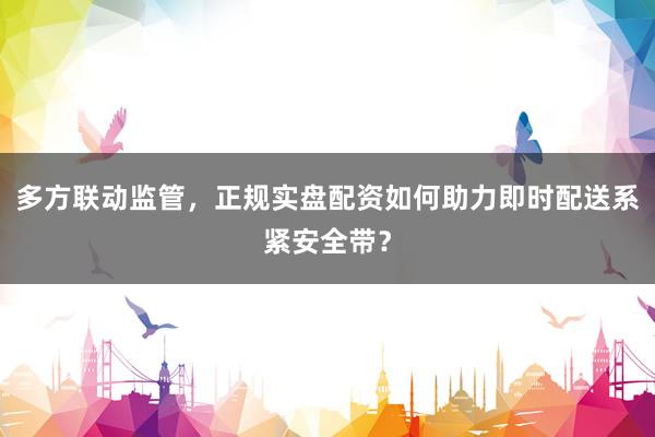多方联动监管，正规实盘配资如何助力即时配送系紧安全带？