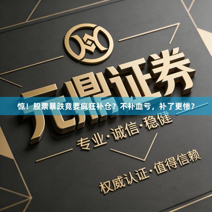 惊！股票暴跌竟要疯狂补仓？不补血亏，补了更惨？