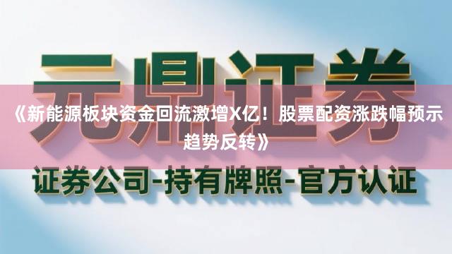 《新能源板块资金回流激增X亿！股票配资涨跌幅预示趋势反转》