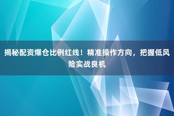 揭秘配资爆仓比例红线！精准操作方向，把握低风险实战良机