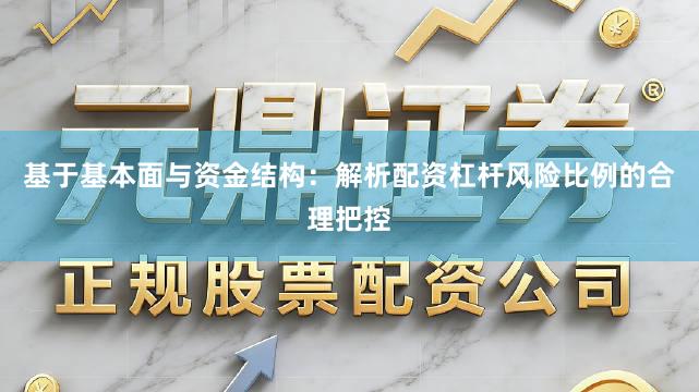基于基本面与资金结构：解析配资杠杆风险比例的合理把控