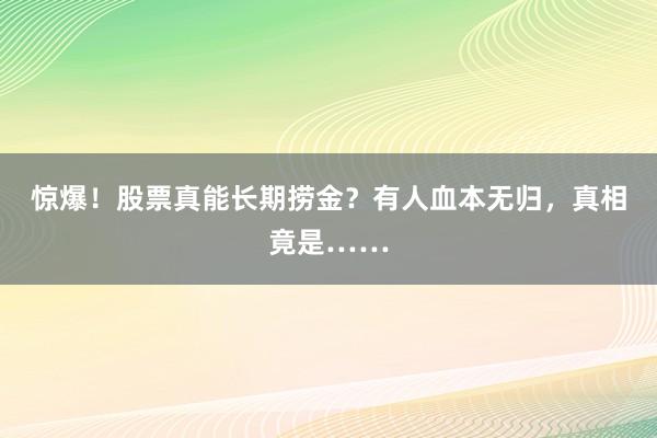 惊爆！股票真能长期捞金？有人血本无归，真相竟是……