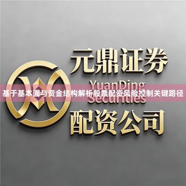 基于基本面与资金结构解析股票配资风险控制关键路径