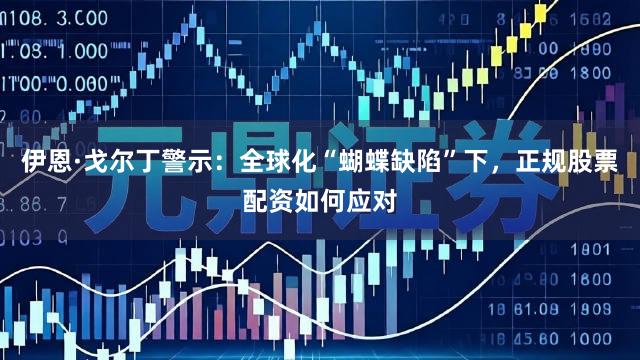 伊恩·戈尔丁警示：全球化“蝴蝶缺陷”下，正规股票配资如何应对