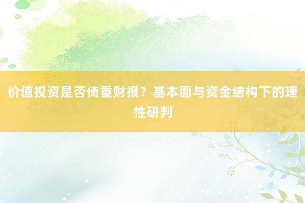 价值投资是否倚重财报？基本面与资金结构下的理性研判