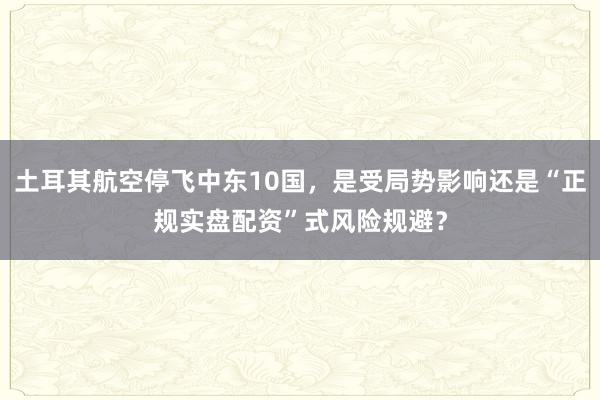 土耳其航空停飞中东10国，是受局势影响还是“正规实盘配资”式风险规避？