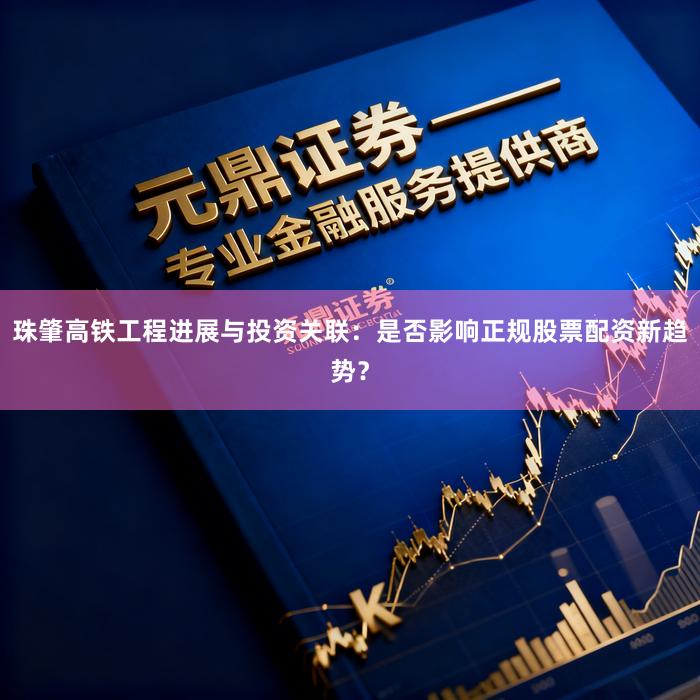 珠肇高铁工程进展与投资关联：是否影响正规股票配资新趋势？