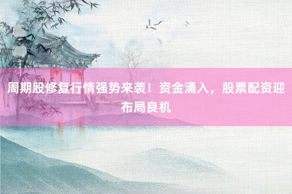 周期股修复行情强势来袭！资金涌入，股票配资迎布局良机