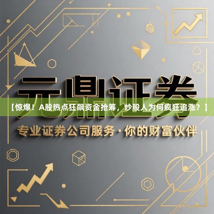【惊爆！A股热点狂飙资金抢筹，炒股人为何疯狂追涨？】
