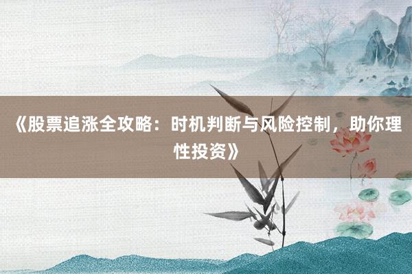 《股票追涨全攻略：时机判断与风险控制，助你理性投资》