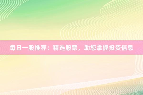 每日一股推荐：精选股票，助您掌握投资信息
