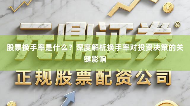 股票换手率是什么？深度解析换手率对投资决策的关键影响