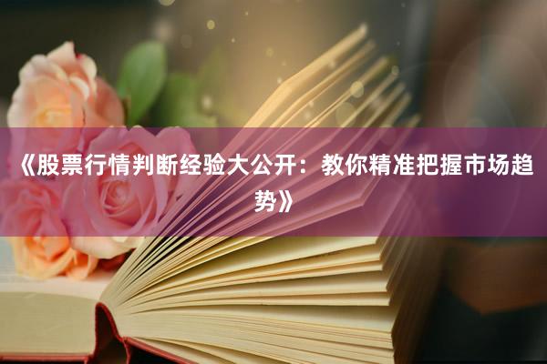 《股票行情判断经验大公开：教你精准把握市场趋势》