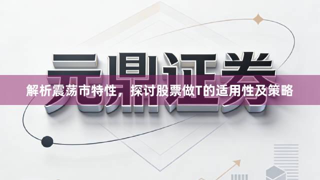 解析震荡市特性，探讨股票做T的适用性及策略