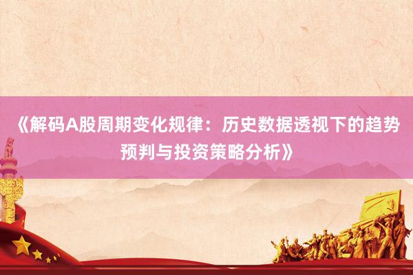 《解码A股周期变化规律：历史数据透视下的趋势预判与投资策略分析》